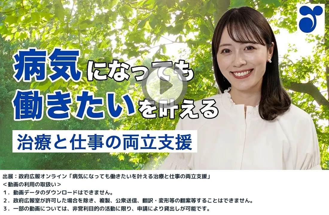 動画 病気になっても働きたいを叶える治療と仕事の両立支援 出展：政府広報オンライン「病気になっても働きたいを叶える治療と仕事の両立支援」